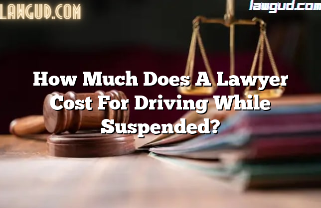 How Much Does A Lawyer Cost For Driving While Suspended?