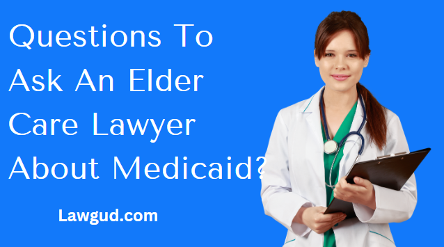 Questions To Ask An Elder Care Lawyer About Medicaid