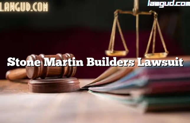 Stone Martin Builders Lawsuit [Updated] - LawGud