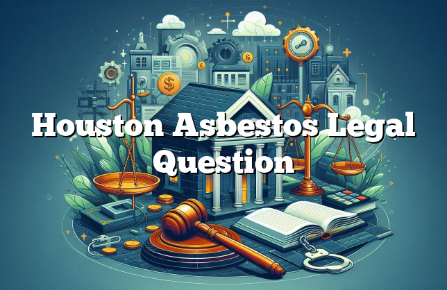 Houston Asbestos Legal Question